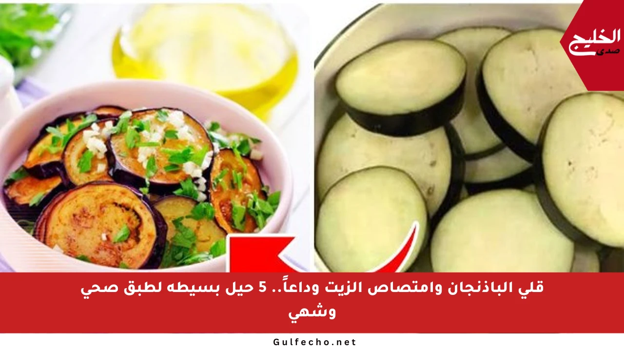 قلي الباذنجان وامتصاص الزيت وداعاً.. 5 حيل بسيطة لطبق صحي وشهي